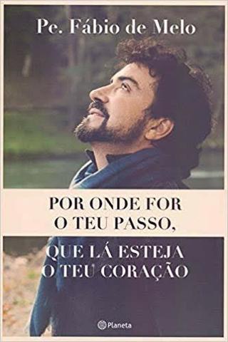 Livro: Por Onde For O Teu Passo, Que Lá Esteja O Teu Coração (Pe Fábio de Melo)