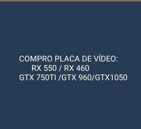 Compro placa de vídeo, gtx 750ti 2gb , 1050 , rx 460 , rx 550, rx 560