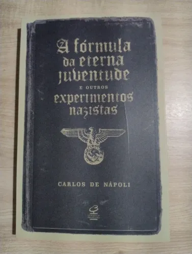 A Fórmula da Eterna Juventude e Outros Experimentos Nazistas. Carlos de Nápoli.