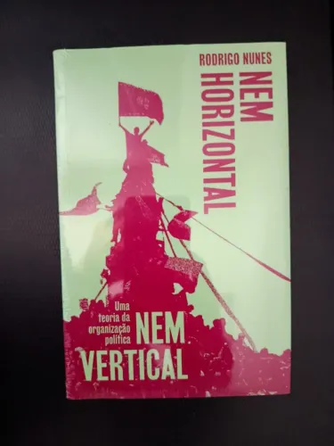 Nem vertical nem horizontal: Uma teoria da organização política. - Rodrigo Nunes