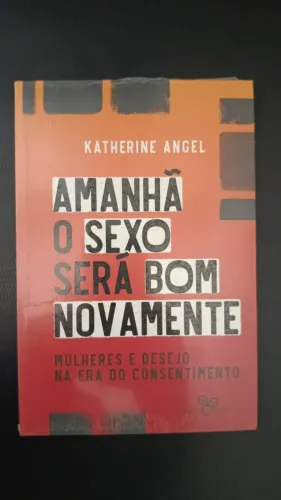Amanhã o Sexo Voltará a ser bom: Mulher e Desejo na era do Consentimento - Katherine Angel
