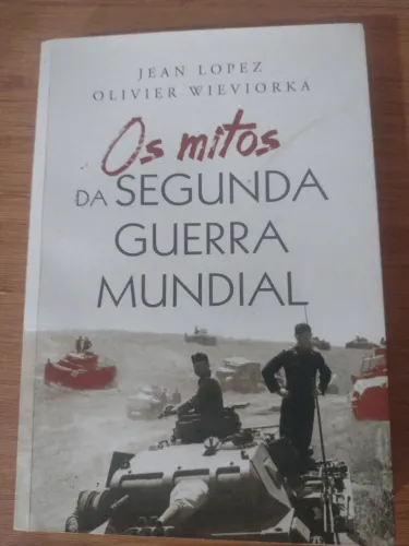 Os Mitos da Segunda Guerra Mundial - Jean Lopez & Olivier Wieviorka