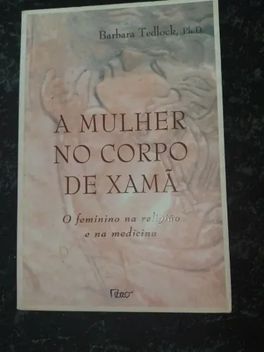 A Mulher no Corpo de Xamã. O Feminino na Religião e na Medicina. Barbara Tedlock, Ph.D.