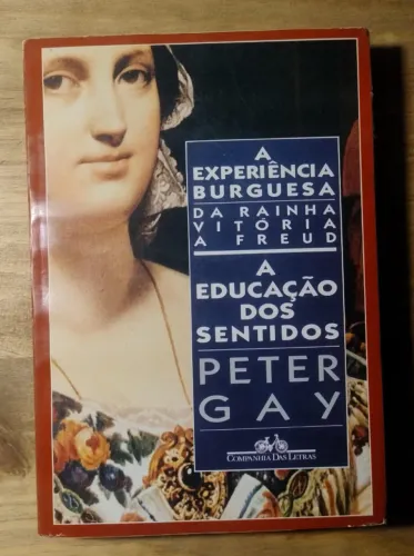 A Educação dos Sentidos. A Experiência Burguesa: Da Rainha Vitória a Freud. Peter Gay.