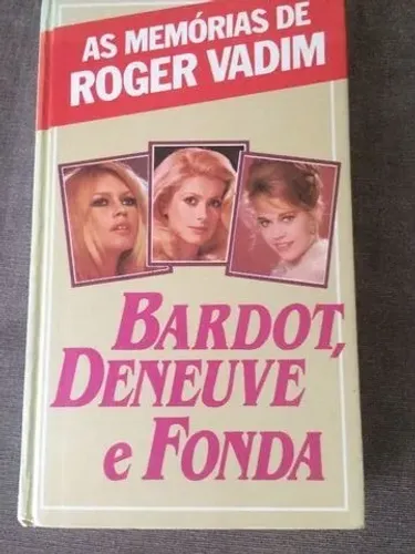 Bardot, Deneuve e Fonda - As memórias de Roger Vadim.  