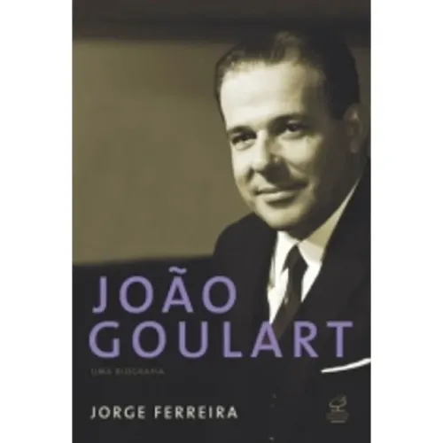 Jorge Ferreira - João Goulart: uma biografia