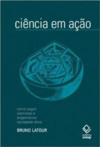Bruno Latour - Ciência em ação: Como seguir cientistas e engenheiros sociedade afora