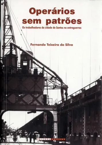 Fernando Silva - Operários sem patrões: trabalhadores da cidade de Santos no entreguerras