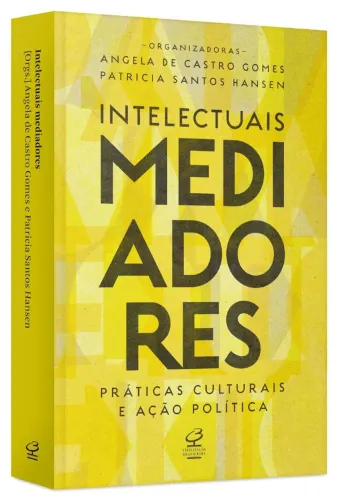Patricia Hansen; Angela de Castro Gomes - Intelectuais mediadores