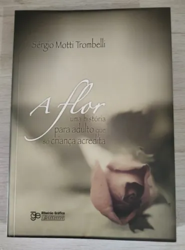 Livro A Flor - uma História para Adultos Que Só Criança Acredita - Sergio Motti Trombelli