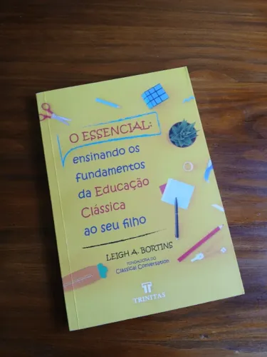 O essencial: ensinando os fundamentos da educação clássica ao seu filho - Leigh Bortins