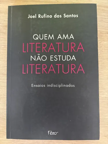Quem Ama Literatura Não Estuda Literatura: Ensaios Indisciplinados