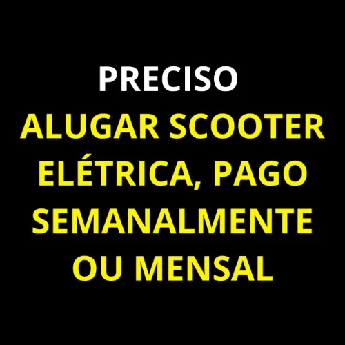 PRECISO ALUGAR SCOOTER ELÉTRICA, PAGO SEMANALMENTE OU MENSAL
