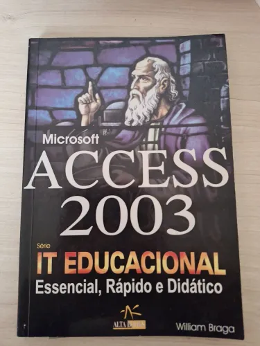 Série IT Educacional Essencial, Rápido e Didático Microsoft Access 2003- William Braga