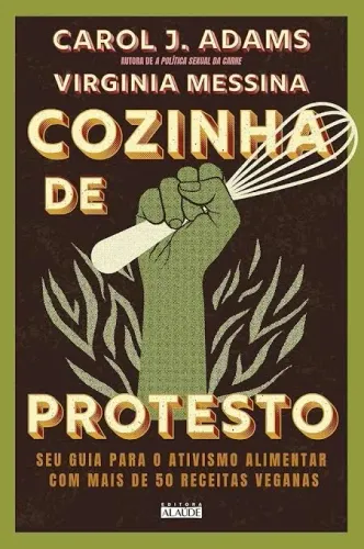 Cozinha de Protesto: seu Guia Alimentar com Mais de 50 Receitas Veganas -Carol J Adams.