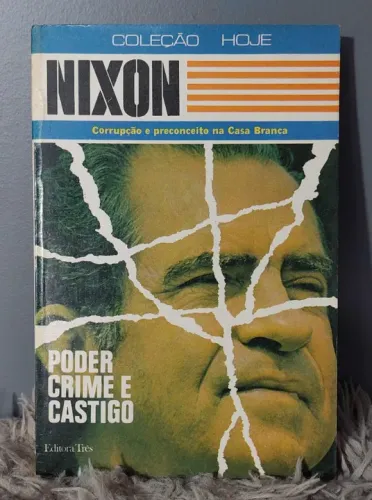 Coleção Hoje - Nixon: Poder, Crime e Castigo - Corrupção e Preconceito na Casa Branca