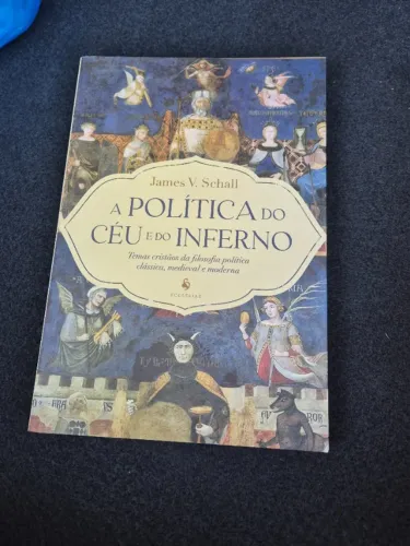 A POLÍTICA DO CÉU E DO INFERNO - Temas cristãos da filosofia política - James V. Schall 