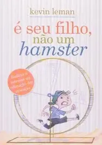 É seu filho, não um hamster: Reduza o estresse na educação das crianças - Kevin leman.