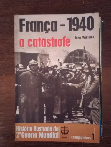 França - 1940: A Catástrofe - História Ilustrada da 2ª Guerra Mundial