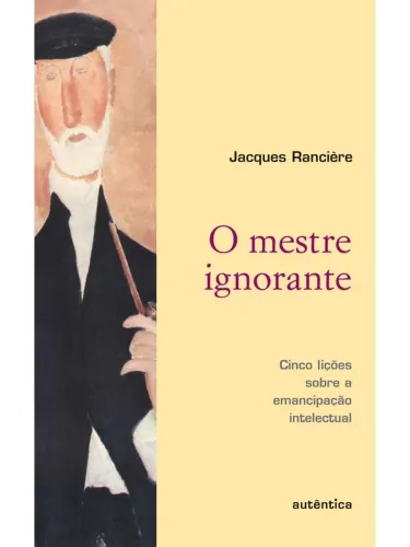 Jacques Rancière - O mestre ignorante: cinco lições sobre a emancipação intelectual