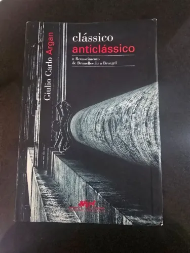 Livro: Clássico anticlássico. O Renascimento de Brunelleschi a Brugel. Giulio Carlo ARGAN