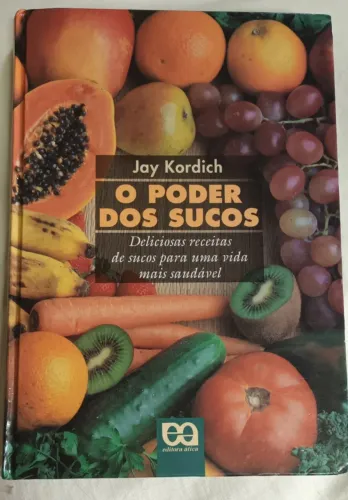 O Poder dos Sucos: Deliciosas receitas de sucos para uma vida mais saudável - Jay Kordich
