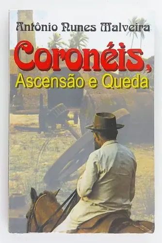 Coronéis . Ascensão e Queda . Antonio Nunes Malveira . Edição do Autor