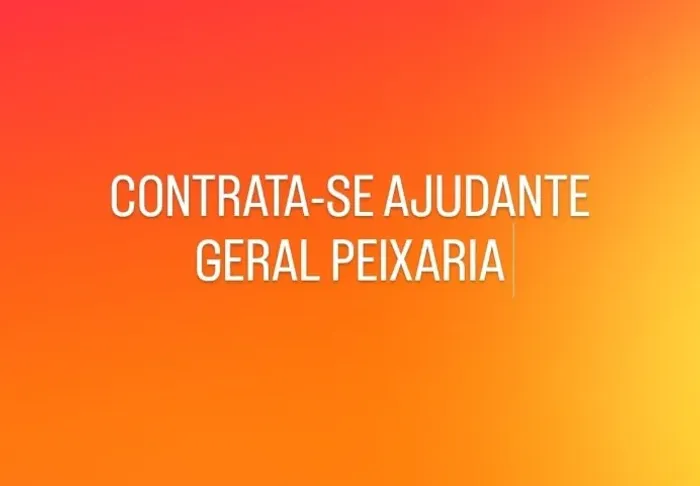 Contrata-se ajudante geral PEIXARIA