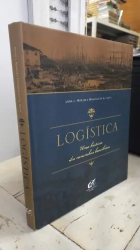 Livro Logística - Uma História Dos Caminhos Brasileiros - Angela Moreira Domingues da Silv