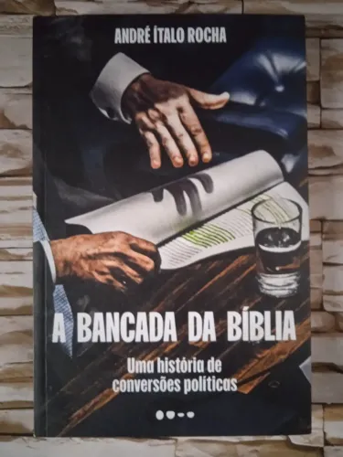 A Bancada da Bíblia: Uma história de conversões políticas, de André Ítalo Rocha.