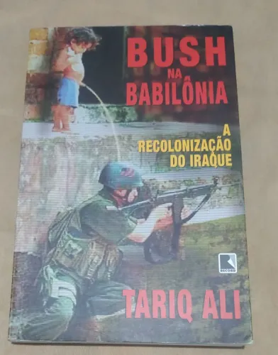 Bush na Babilônia - A Recolonização do Iraque. Autor: Tariq Ali