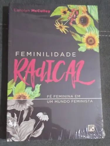 Feminilidade Radical - fé feminina em um mundo feminista (no plástico ainda)