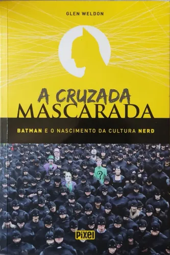 A Cruzada Mascarada. Batman e o Nascimento da Cultura Nerd