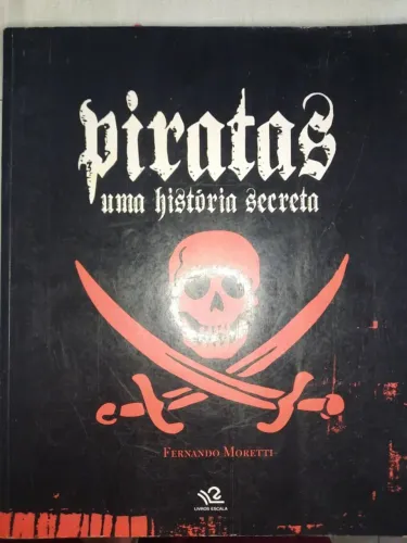 Piratas: Uma História Secreta - Fernando Moretti