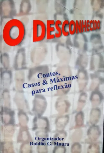 O DESCONHECIDO Contos, Casos & Máximas para reflexão Organizador Roldão G. Moura