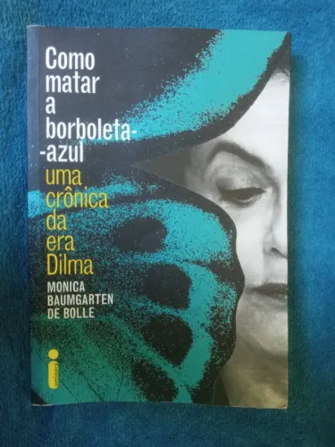 Como matar a borboleta-azul: Uma crônica da era Dilma