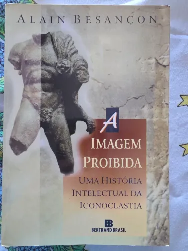 A Imagem Proibida - uma história intelectual da Iconoclastia - Alain Besançon