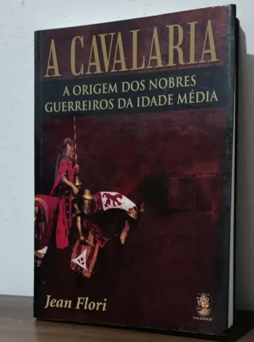 A cavalaria: A origem dos nobres guerreiros da idade média. - Jean Flori