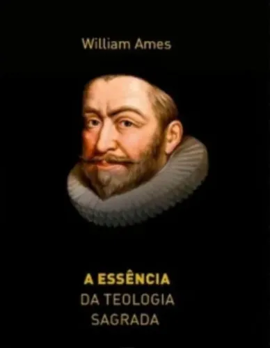 A ESSÊNCIA DA TEOLOGIA (WILLIAM AMES) 1627  TEOLOGIA PURITANA 